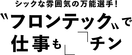 シックな雰囲気の万能選手!「フロンテック」で仕事をも「楽」チン