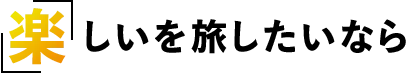 「楽」しい旅をしたいなら