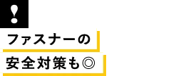 ファスナーの安全対策◎