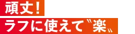 頑丈！ラフに使えて「楽」